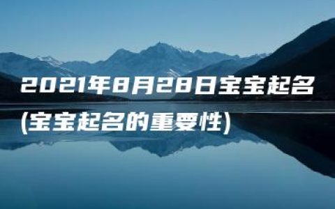 2021年8月28日宝宝起名(宝宝起名的重要性)