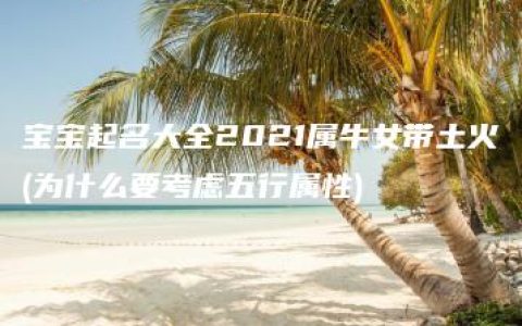 宝宝起名大全2021属牛女带土火(为什么要考虑五行属性)