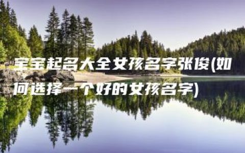 宝宝起名大全女孩名字张俊(如何选择一个好的女孩名字)