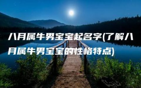 八月属牛男宝宝起名字(了解八月属牛男宝宝的性格特点)