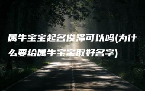 属牛宝宝起名俊泽可以吗(为什么要给属牛宝宝取好名字)