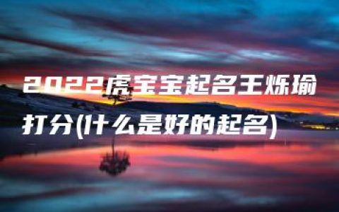 2022虎宝宝起名王烁瑜打分(什么是好的起名)