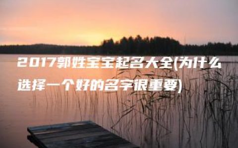 2017郭姓宝宝起名大全(为什么选择一个好的名字很重要)