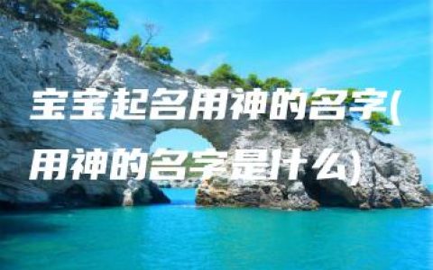 宝宝起名用神的名字(用神的名字是什么)