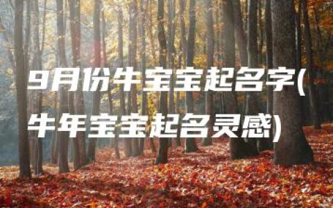 9月份牛宝宝起名字(牛年宝宝起名灵感)