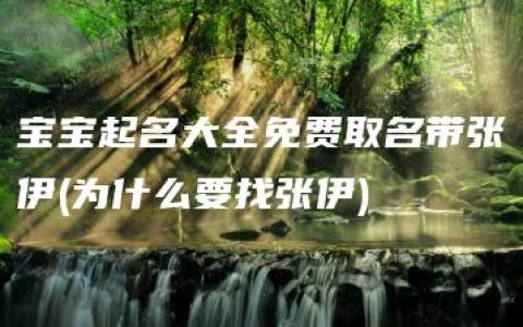 宝宝起名大全免费取名带张伊(为什么要找张伊)