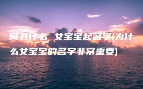 何书什么 女宝宝起名字(为什么女宝宝的名字非常重要)