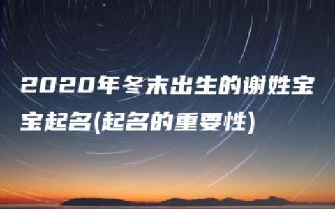 2020年冬末出生的谢姓宝宝起名(起名的重要性)