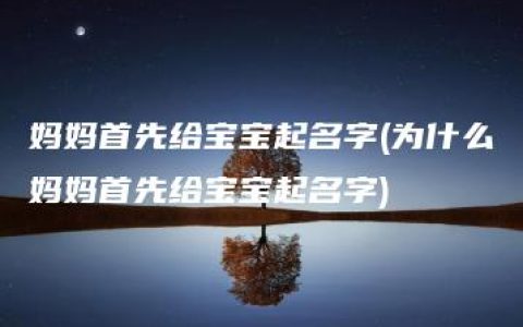 妈妈首先给宝宝起名字(为什么妈妈首先给宝宝起名字)