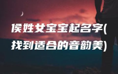 侯姓女宝宝起名字(找到适合的音韵美)