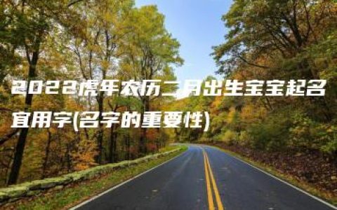 2022虎年农历二月出生宝宝起名宜用字(名字的重要性)