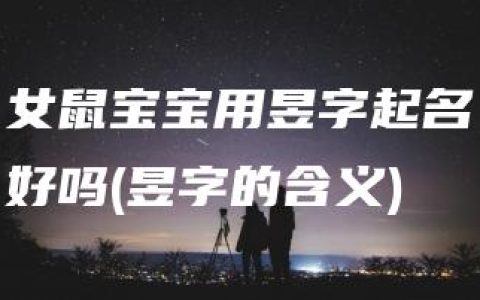 女鼠宝宝用昱字起名好吗(昱字的含义)