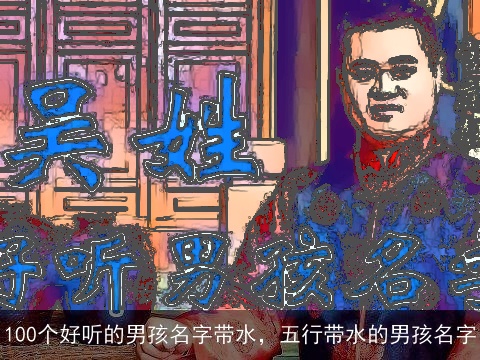 100个好听的男孩名字带水，五行带水的男孩名字