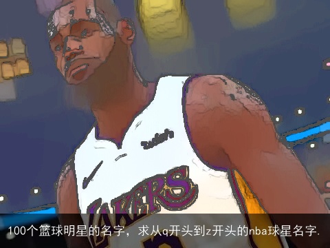 100个篮球明星的名字，求从q开头到z开头的nba球星名字.