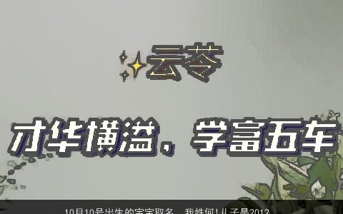 10月10号出生的宝宝取名，我姓何!儿子是2012年10月10号出生的.请朋友们给起个名字!谢谢...