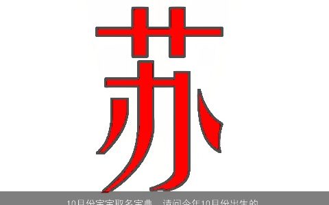 10月份宝宝取名宝典，请问今年10月份出生的孩子叫什么名字好呢现在还不知道是男孩还...