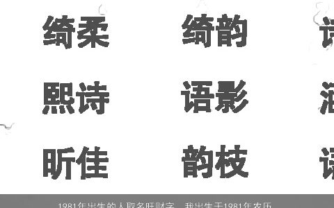 1981年出生的人取名旺财字，我出生于1981年农历9月21日下午7点正出生男命帮取名要财运和身体...