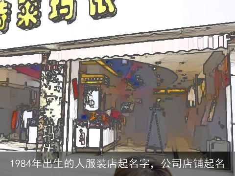 1984年出生的人服装店起名字，公司店铺起名