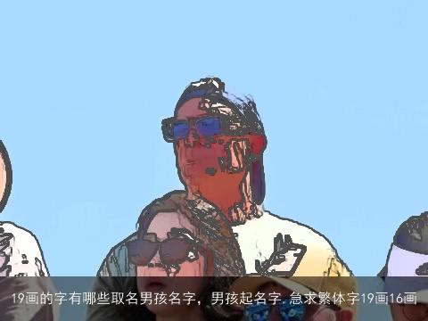 19画的字有哪些取名男孩名字，男孩起名字,急求繁体字19画16画