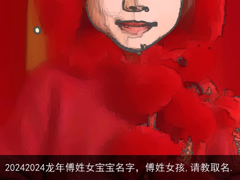 20242024龙年傅姓女宝宝名字，傅姓女孩,请教取名.