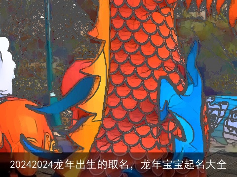 20242024龙年出生的取名，龙年宝宝起名大全