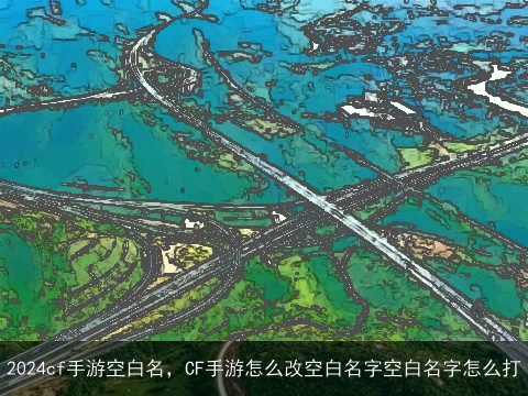 2024cf手游空白名，CF手游怎么改空白名字空白名字怎么打