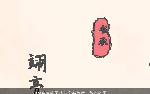 2024姓彭的男孩名字有气质，姓彭的男孩取什么名字好听不要太俗,要比较可爱点的