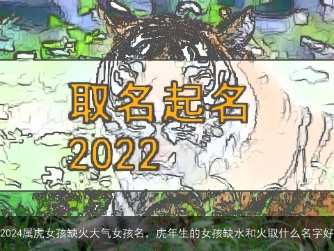 2024属虎女孩缺火大气女孩名，虎年生的女孩缺水和火取什么名字好