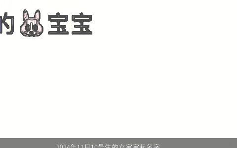 2024年11月10号生的女宝宝起名字，女孩农历今年11月10日出生起什么名字好