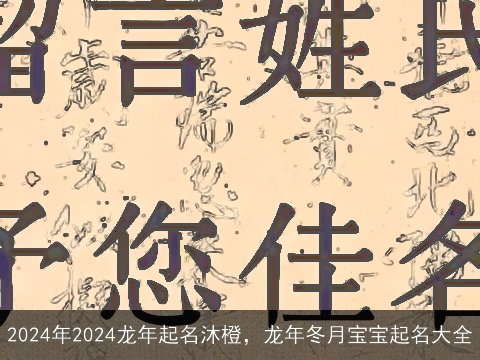 2024年2024龙年起名沐橙，龙年冬月宝宝起名大全