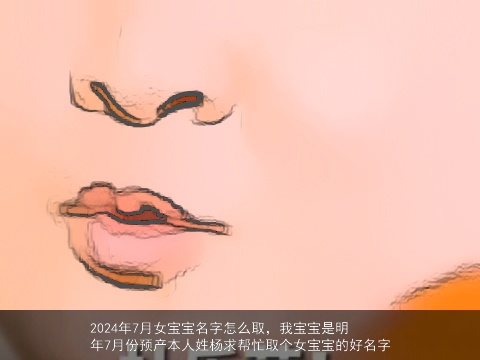 2024年7月女宝宝名字怎么取，我宝宝是明年7月份预产本人姓杨求帮忙取个女宝宝的好名字