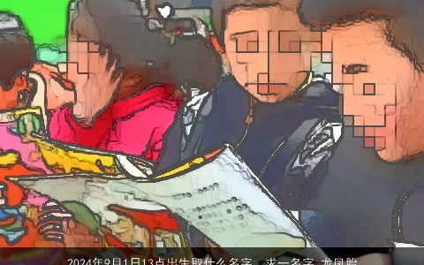 2024年9月1日13点出生取什么名字，求一名字,龙凤胎,女儿叫月瑶儿子叫什么好,蛇年9月13号11点出生...