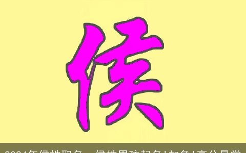 2024年侯姓取名，侯姓男孩起名!加急!高分悬赏