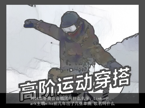 2024年冬奥会合唱团叫什么名字，LinkinPark主唱mike前几年出了几张单曲,歌名叫什么