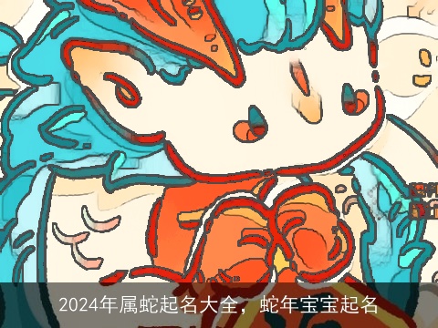 2024年属蛇起名大全，蛇年宝宝起名