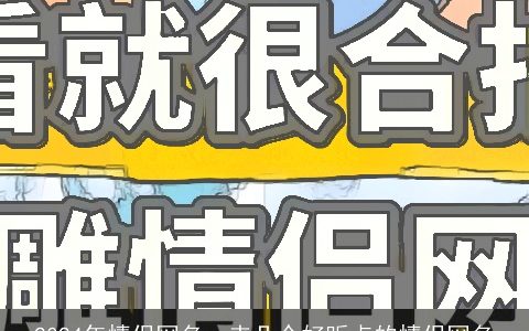 2024年情侣网名，来几个好听点的情侣网名