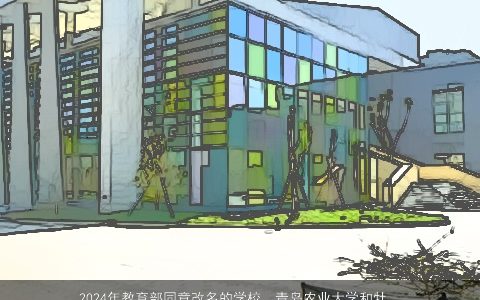 2024年教育部同意改名的学校，青岛农业大学和牡丹江师范学院,牡丹江师范学院预计明年改名为黑...