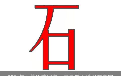 2024年石姓男孩取名，求最佳石姓男孩名字