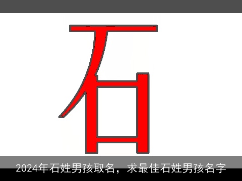 2024年石姓男孩取名，求最佳石姓男孩名字