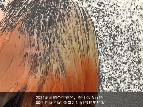 2024潮流的个性签名，有什么流行的QQ个性签名呢,哥哥姐姐们帮我想想啦1