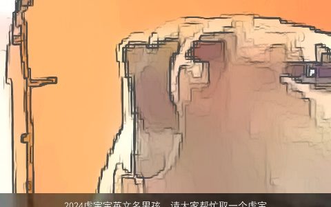 2024虎宝宝英文名男孩，请大家帮忙取一个虎宝宝的名字,男孩名字要响亮,朗朗上口,女孩...