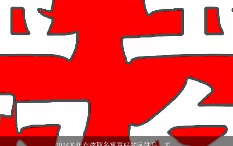 2024龙年女孩取名寓意好的字姓马，龙年姓马女孩起什么名字比较好,既有含义,