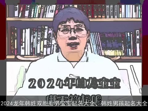 2024龙年韩姓双胞胎男宝宝起名大全，韩姓男孩起名大全