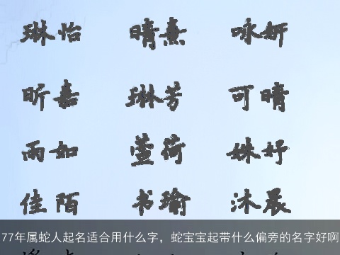 77年属蛇人起名适合用什么字，蛇宝宝起带什么偏旁的名字好啊