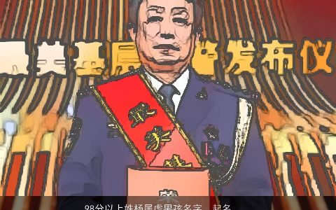 98分以上姓杨属虎男孩名字，起名字大全免费姓杨现什么再现取属虎男孩