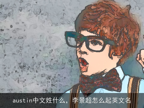 austin中文姓什么，李景超怎么起英文名