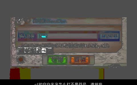 cf的空白名字怎么打不是符号，谁把我打个CF空白名字我打不出来,在线等.