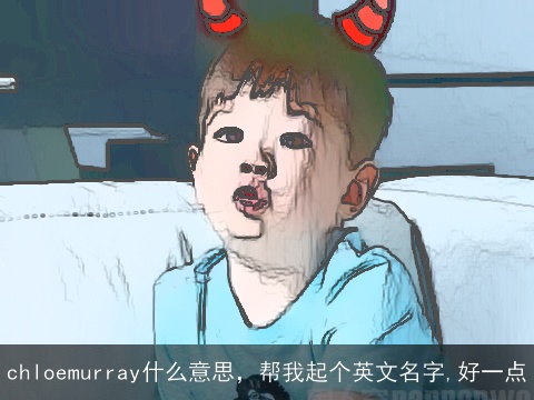 chloemurray什么意思，帮我起个英文名字,好一点