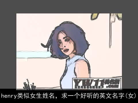 henry类似女生姓名，求一个好听的英文名字(女)