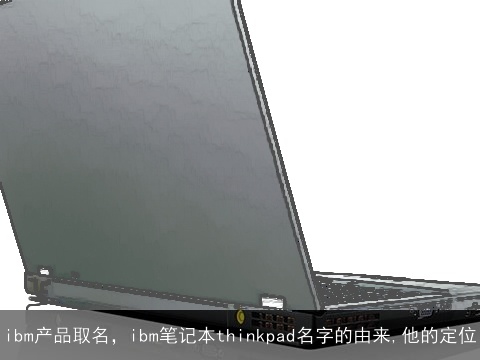 ibm产品取名，ibm笔记本thinkpad名字的由来,他的定位